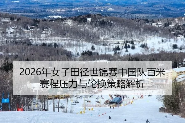 2026年女子田径世锦赛中国队百米赛程压力与轮换策略解析