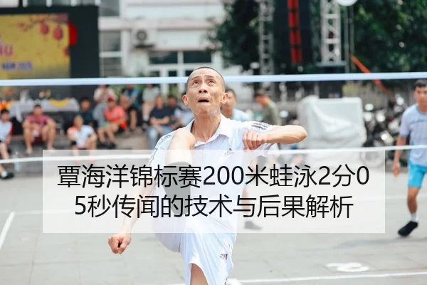 覃海洋锦标赛200米蛙泳2分05秒传闻的技术与后果解析