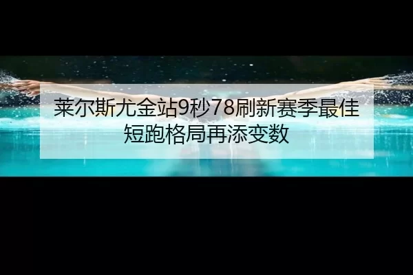 莱尔斯尤金站9秒78刷新赛季最佳 短跑格局再添变数