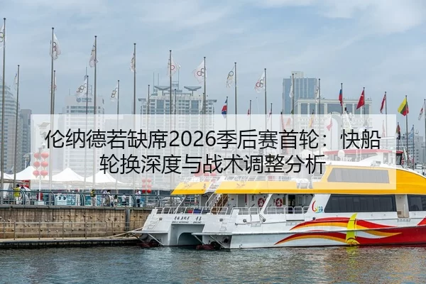 伦纳德若缺席2026季后赛首轮：快船轮换深度与战术调整分析